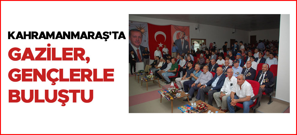 Kahramanmaraş'ta gaziler, gençlerle buluştu