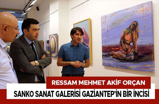 Ressam Mehmet Akif Orçan: “Sanko Sanat Galerisi  Gaziantep’in Bir İncisi”
