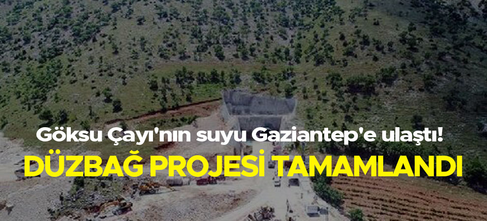 Göksu Çayı'nın suyu Gaziantep'e ulaştı!  Düzbağ Projesi tamamlandı
