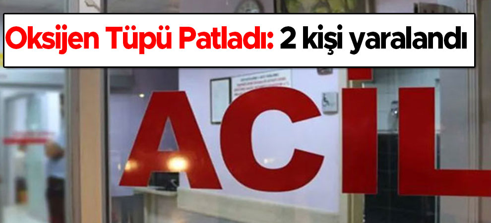 Kahramanmaraş'ta Oksijen Tüpü Patladı: 2 Yaralı