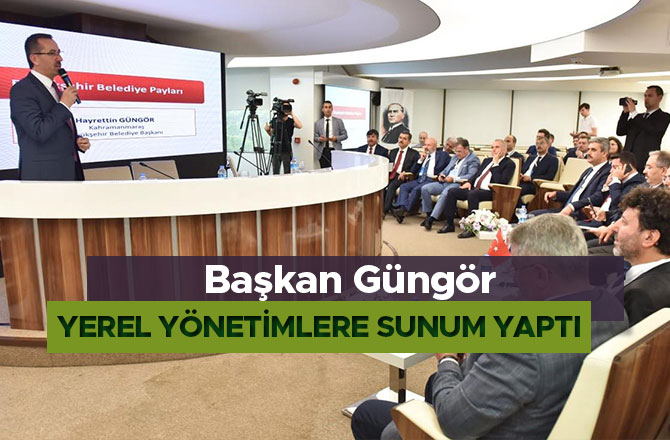 Başkan Güngör Yerel Yönetimlere Sunum Yaptı