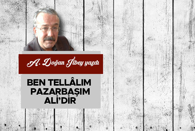Ben tellâlım pazarbaşım Ali’dir