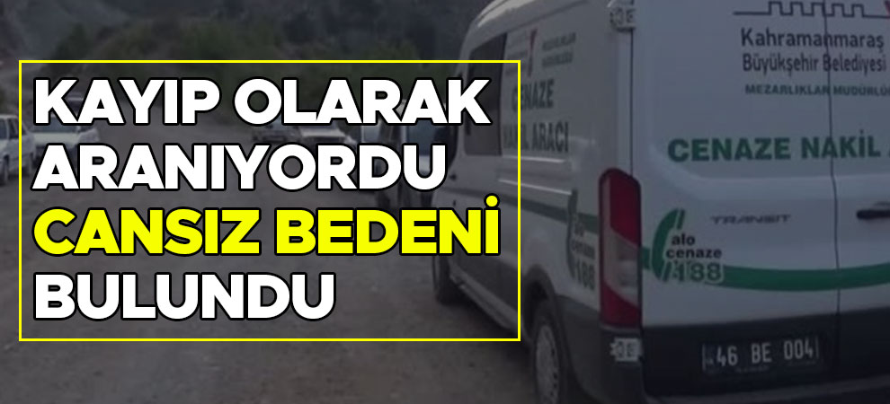 Kahramanmaraş'ta kayıp olarak aranıyordu cansız bedeni bulundu
