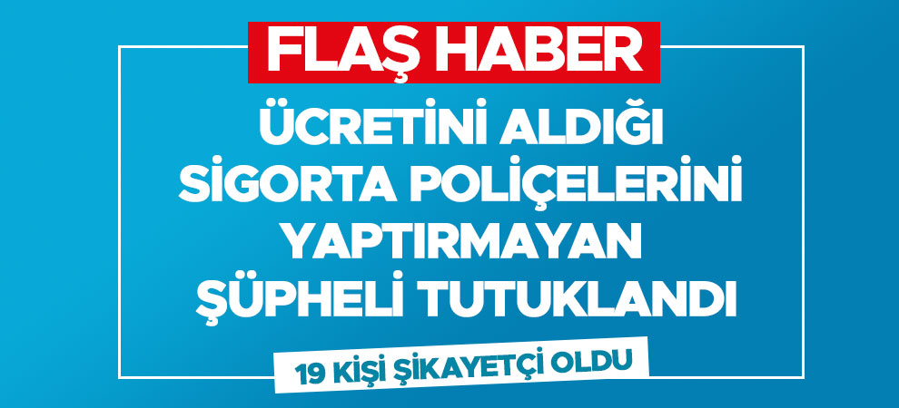 Ücretini aldığı sigorta poliçelerini yaptırmayan şüpheli tutuklandı