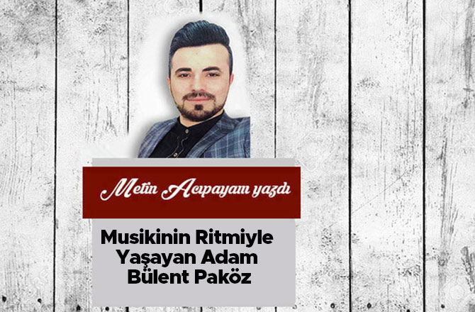 Musikinin Ritmiyle Yaşayan Adam Bülent Paköz