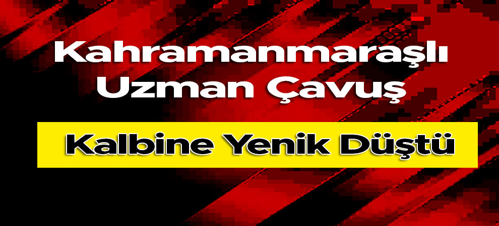 Kahramanmaraşlı Uzman Çavuş Kalbine Yenik Düştü