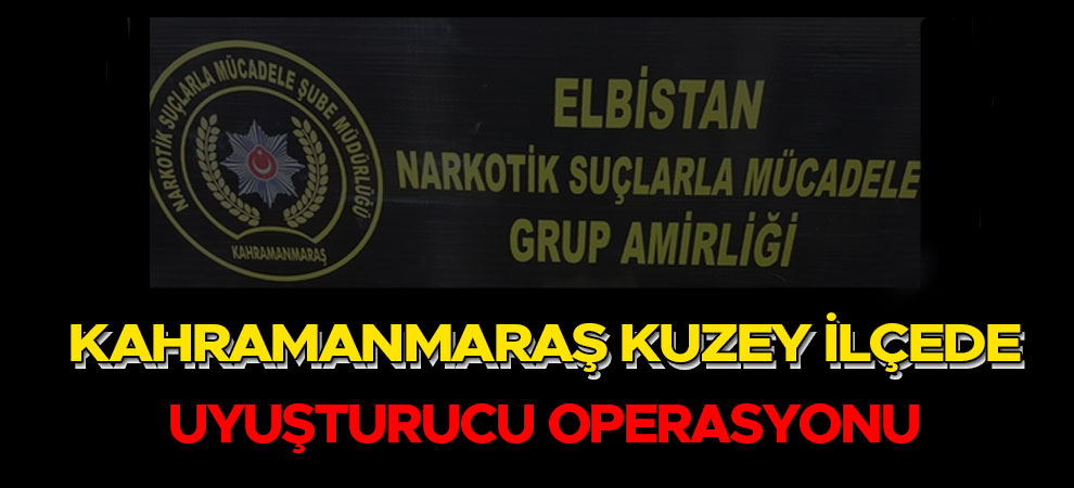 Kahramanmaraş Kuzey İlçede Uyuşturucu Operasyonu