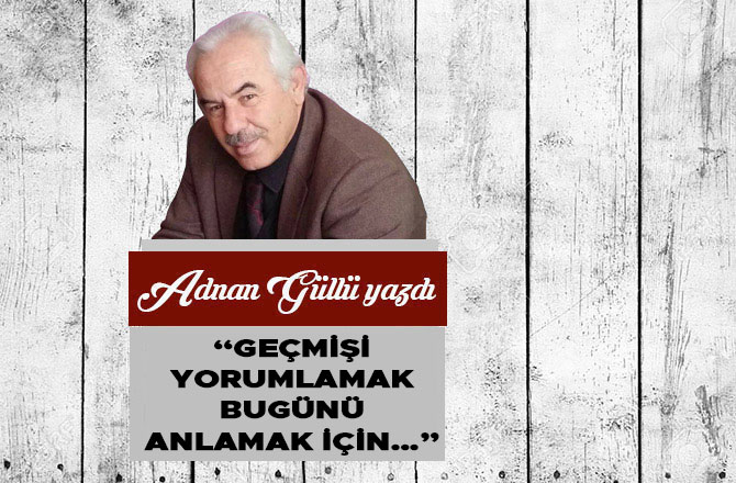 “Geçmişi Yorumlamak Bugünü Anlamak İçin…”