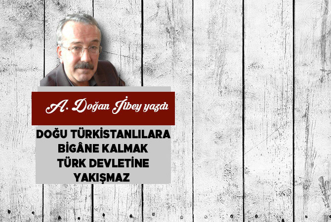 Doğu Türkistanlılara Bigâne Kalmak Türk Devletine Yakışmaz