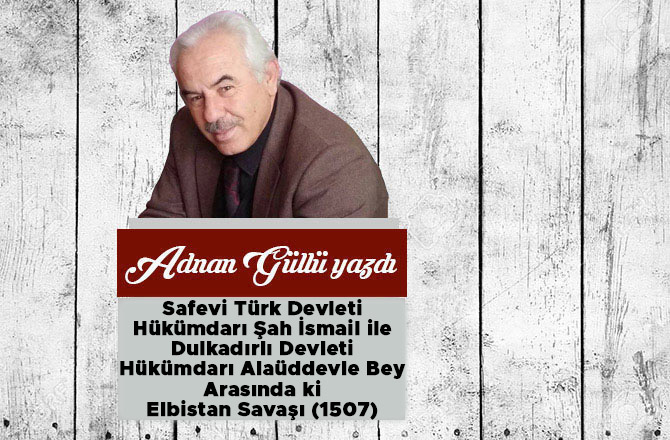 Safevi Türk Devleti Hükümdarı Şah İsmail ile Dulkadırlı Devleti Hükümdarı Alaüddevle Bey Arasında ki Elbistan Savaşı (1507)