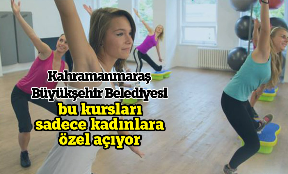 Kahramanmaraş Büyükşehir Belediyesi bu kursları sadece kadınlara özel açıyor