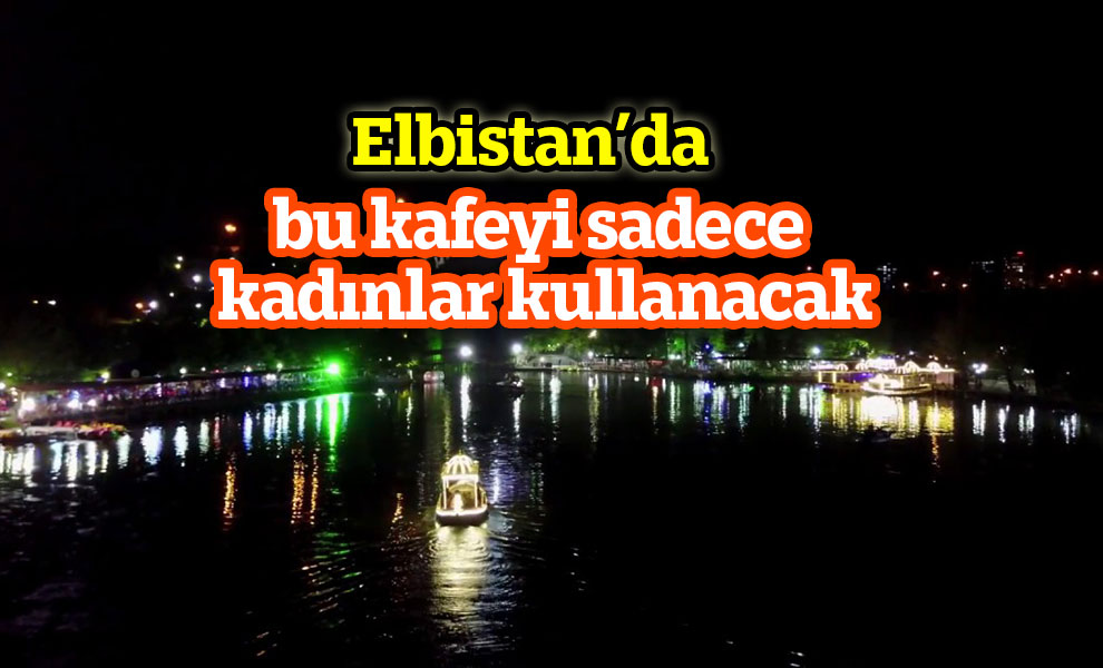 Elbistan'da bu kafeyi sadece kadınlar kullanacak