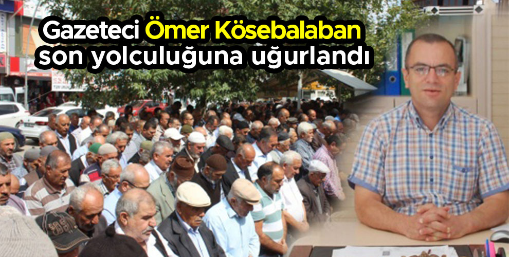 Gazeteci Ömer Kösebalaban son yolculuğuna uğurlandı