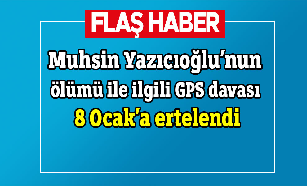 Muhsin Yazıcıoğlu’nun ölümü ile ilgili GPS davası 8 Ocak’a ertelendi