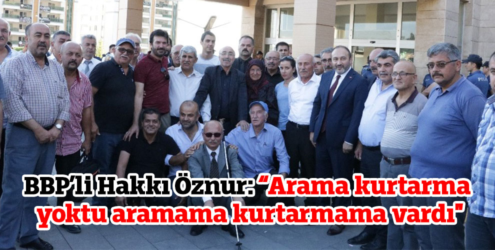 BBP’li Hakkı Öznur: 'Arama kurtarma yoktu aramama kurtarmama vardı'