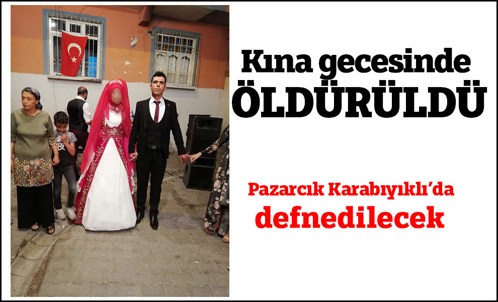Kına gecesinde öldürüldü Pazarcık Karabıyıklı’da defnedilecek