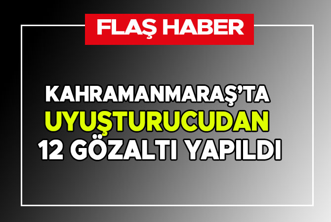 Kahramanmaraş’ta uyuşturucudan 12 gözaltı yapıldı