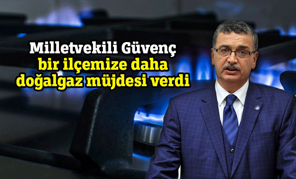 Milletvekili Güvenç bir ilçemize daha doğalgaz müjdesi verdi