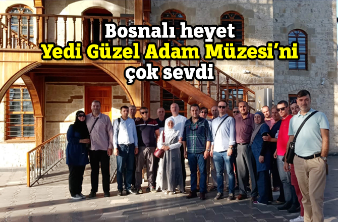Bosnalı heyet Yedi Güzel Adam Müzesi’ni çok sevdi