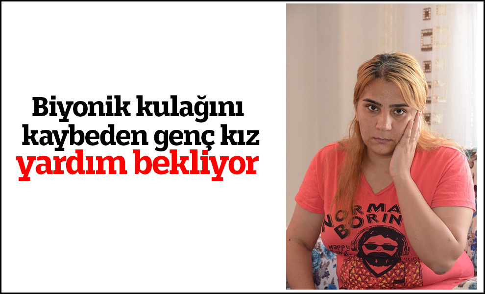 Biyonik kulağını kaybeden genç kız yardım bekliyor