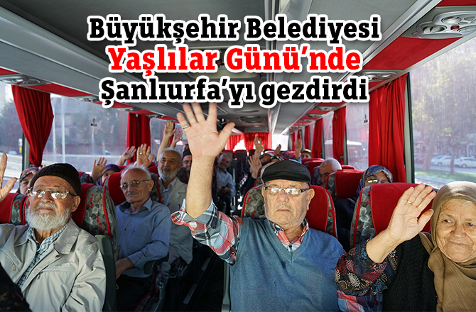 Büyükşehir Belediyesi Yaşlılar Günü’nde Şanlıurfa’yı gezdirdi