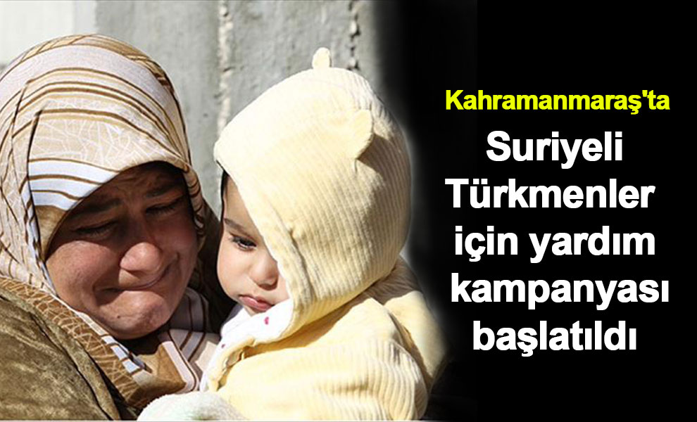 Kahramanmaraş'ta Suriyeli Türkmenler için yardım kampanyası başlatıldı