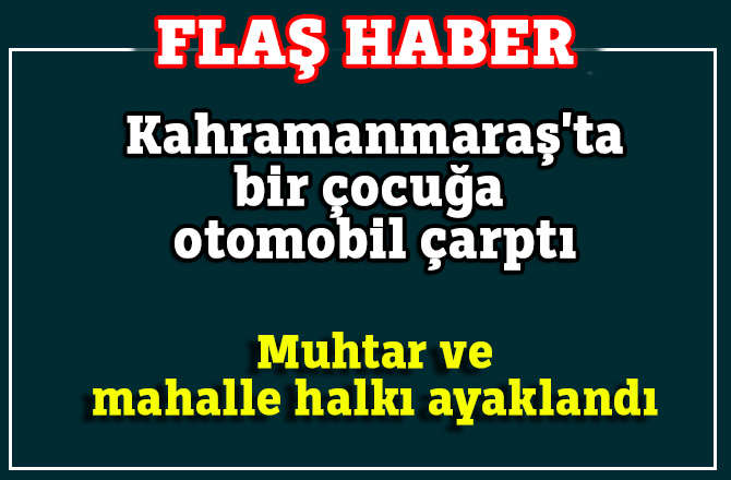 Kahramanmaraş'ta bir çocuğa otomobil çarptı