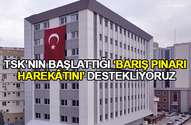 TSK’nın Başlattığı‘barış Pınarı Harekâtını’ Destekliyoruz