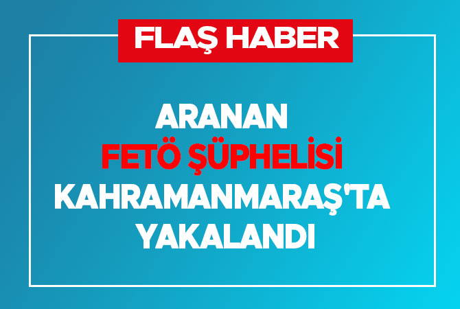 Aranan FETÖ şüphelisi Kahramanmaraş'ta yakalandı