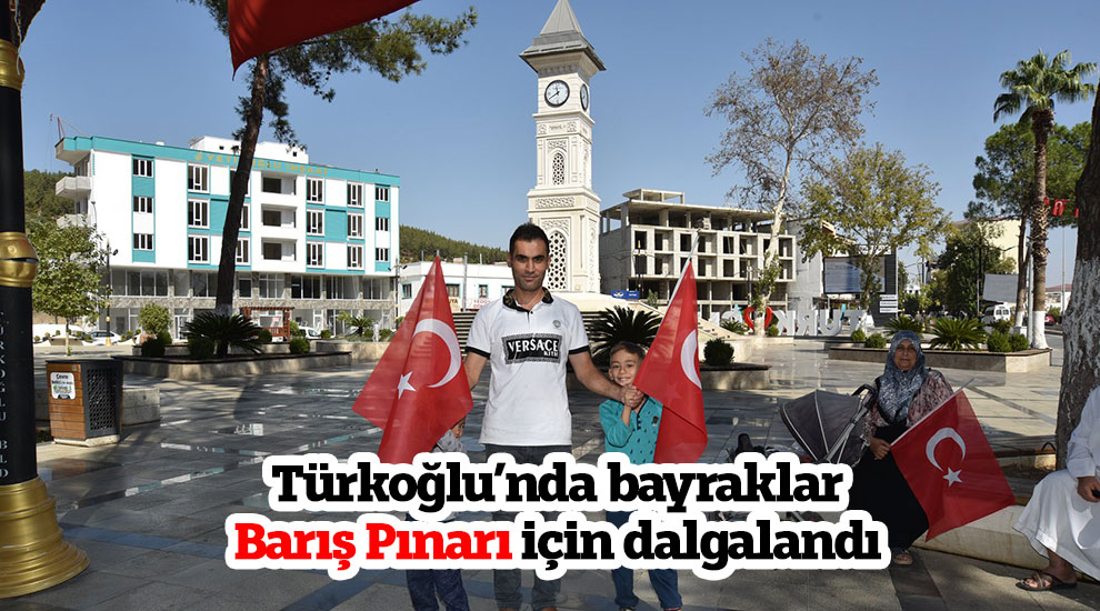 Türkoğlu'nda bayraklar barış pınarı için dalgalandı