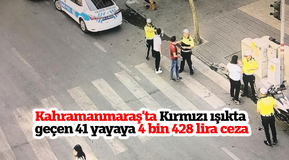 Kahramanmaraş'ta Kırmızı ışıkta geçen 41 yayaya 4 bin 428 lira ceza