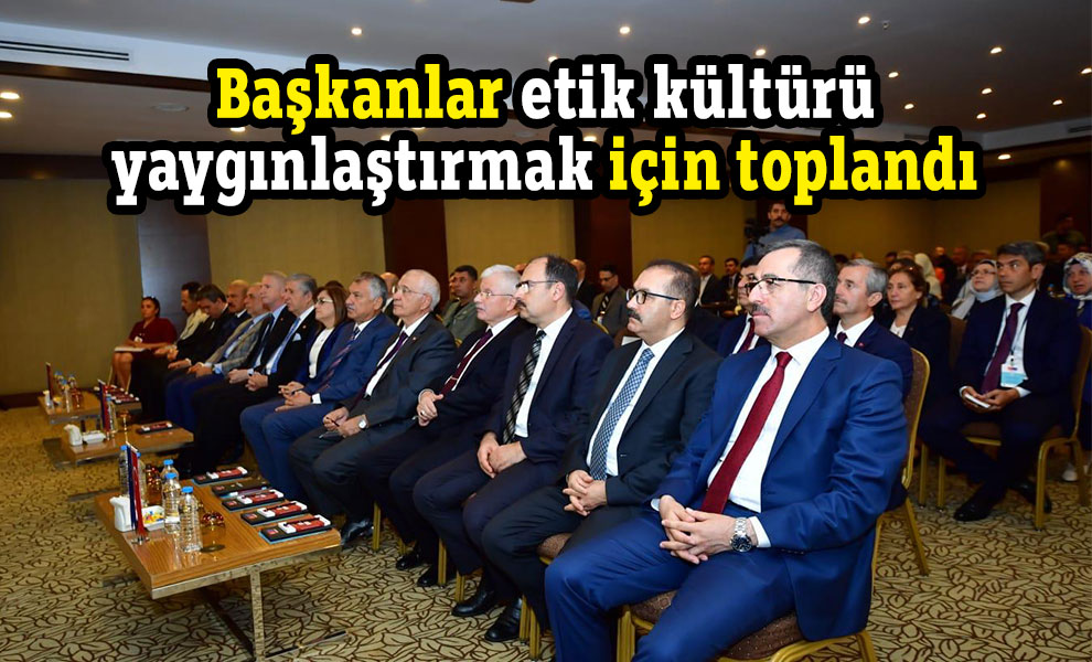 Başkanlar etik kültürü yaygınlaştırmak için toplandı