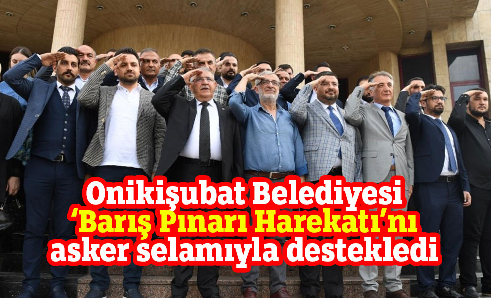 Onikişubat Belediyesi ‘Barış Pınarı Harekatı’nı asker selamıyla destekledi