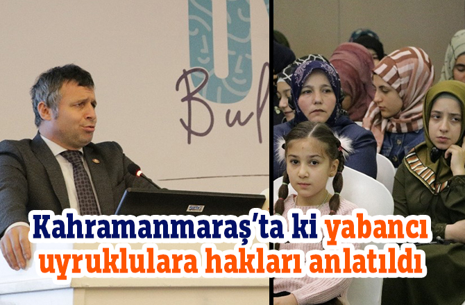 Kahramanmaraş'ta ki yabancı uyruklulara hakları anlatıldı