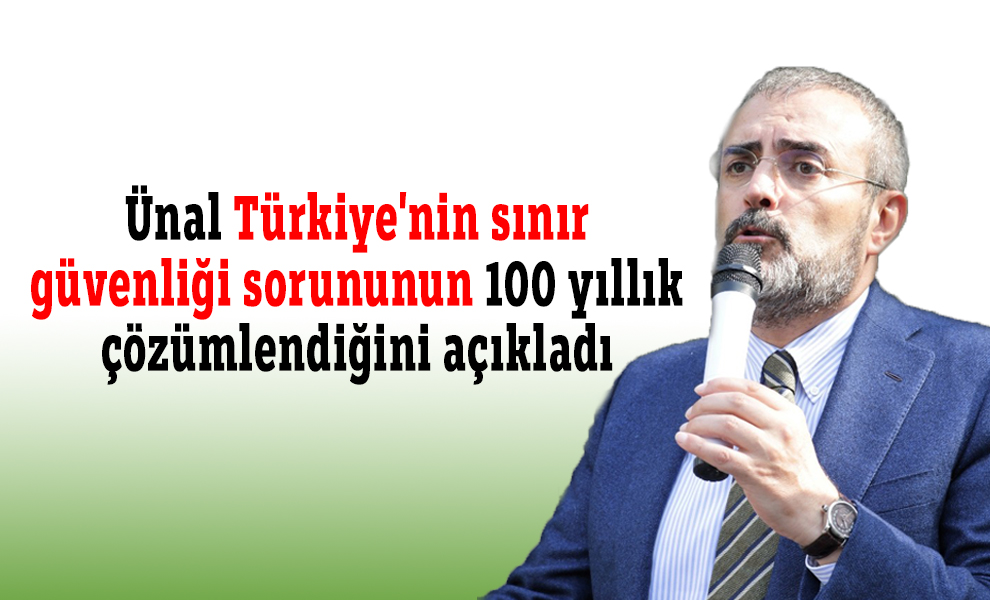 Ünal Türkiye'nin sınır güvenliği sorununun 100 yıllık çözümlendiğini açıkladı