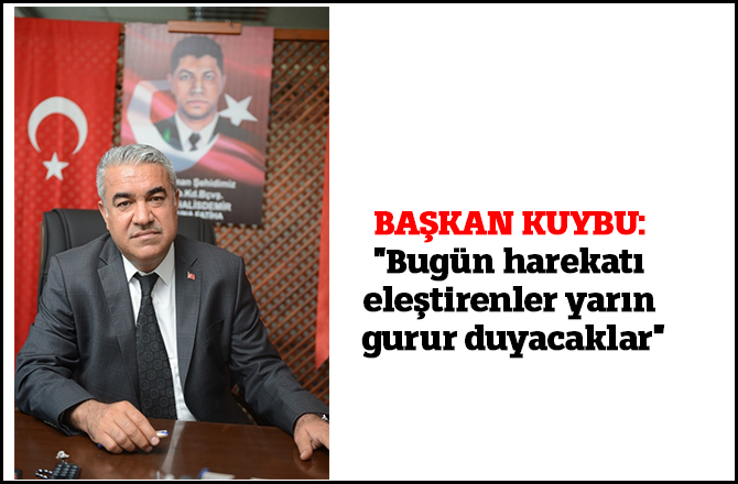 Başkan Kuybu: "Bugün harekatı eleştirenler yarın gurur duyacaklar"