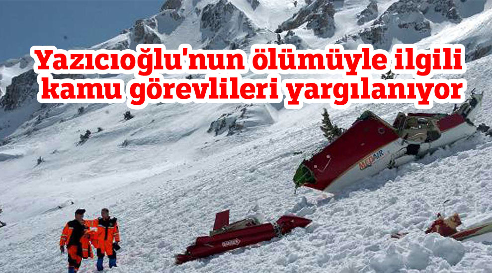 Yazıcıoğlu'nun ölümüyle ilgili kamu görevlileri yargılanıyor