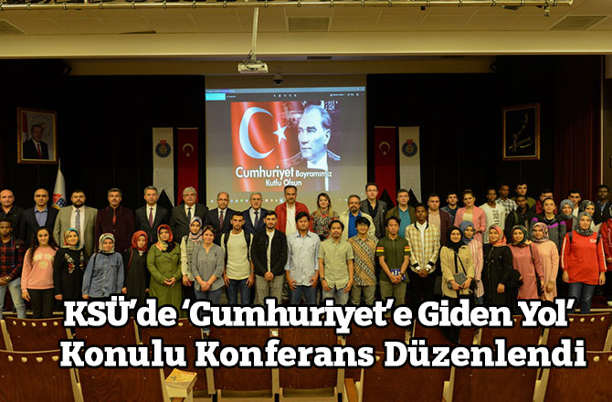 KSÜ’de ‘Cumhuriyet’e Giden Yol’ Konulu Konferans Düzenlendi