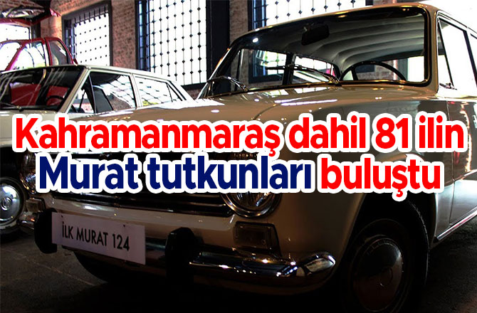 Kahramanmaraş dahil 81 ilin Murat tutkunları buluştu