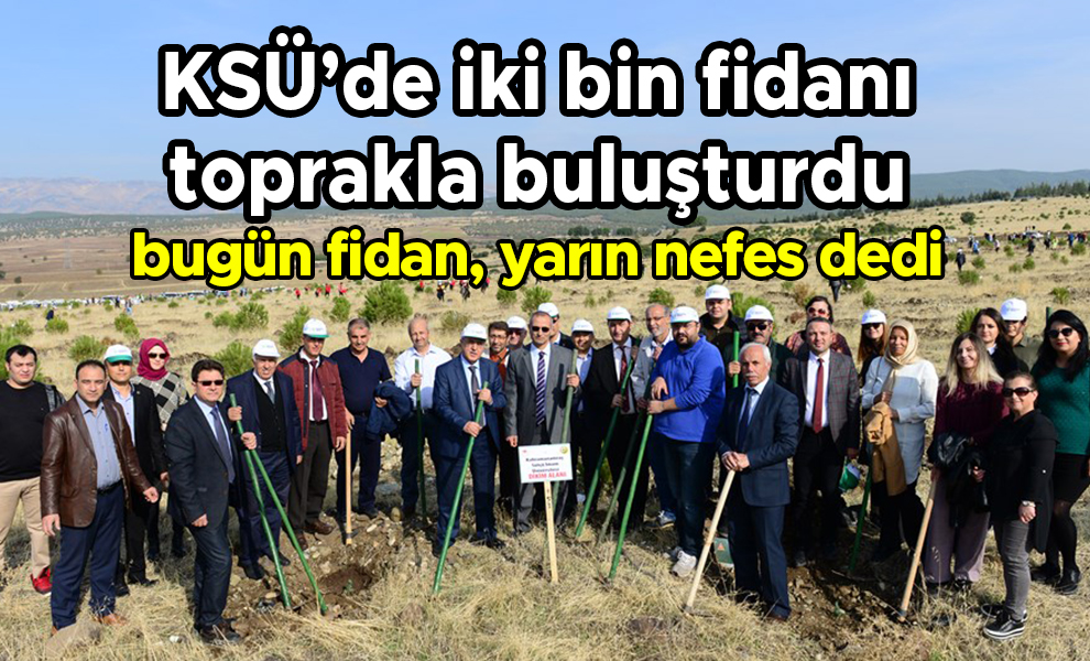 KSÜ’de iki bin fidanı toprakla buluşturdu