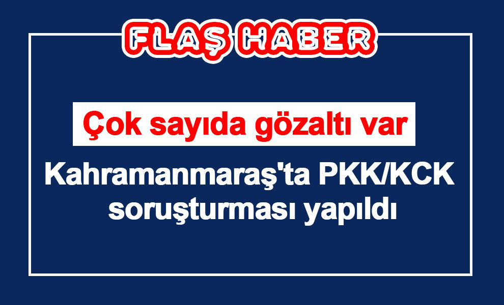 Kahramanmaraş'ta PKK/KCK soruşturması yapıldı! Çok sayıda gözaltı var