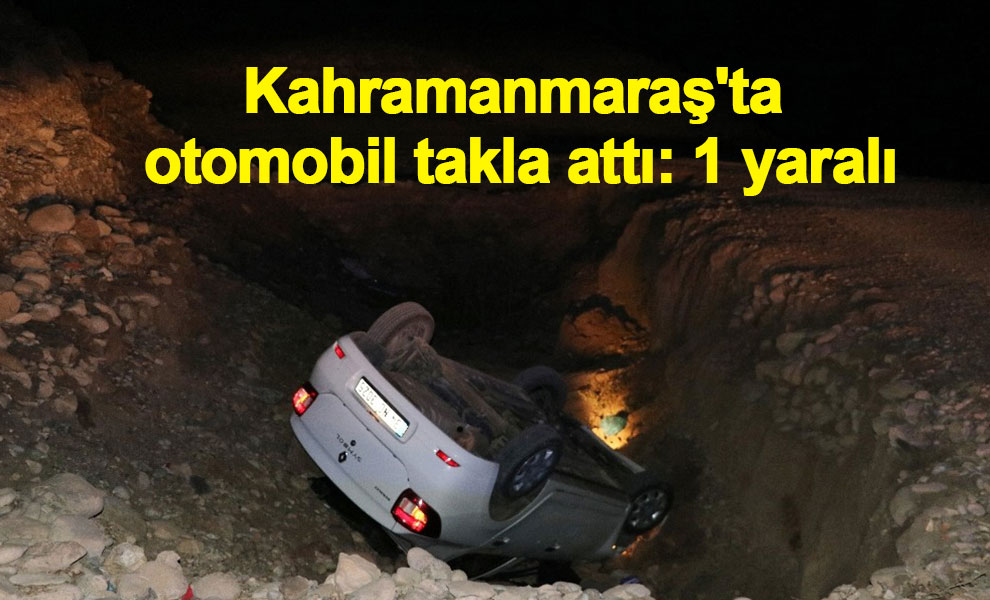 Kahramanmaraş'ta otomobil takla attı: 1 yaralı