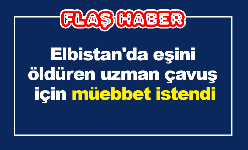 Elbistan'da eşini öldüren uzman çavuş için müebbet istendi