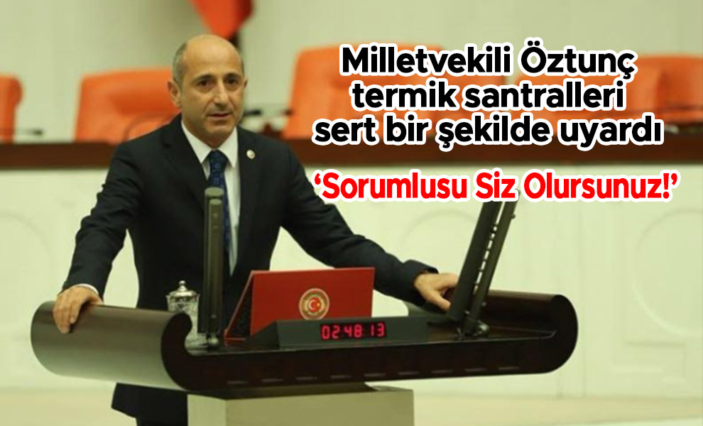 Milletvekili Öztunç termik santralleri sert bir şekilde uyardı