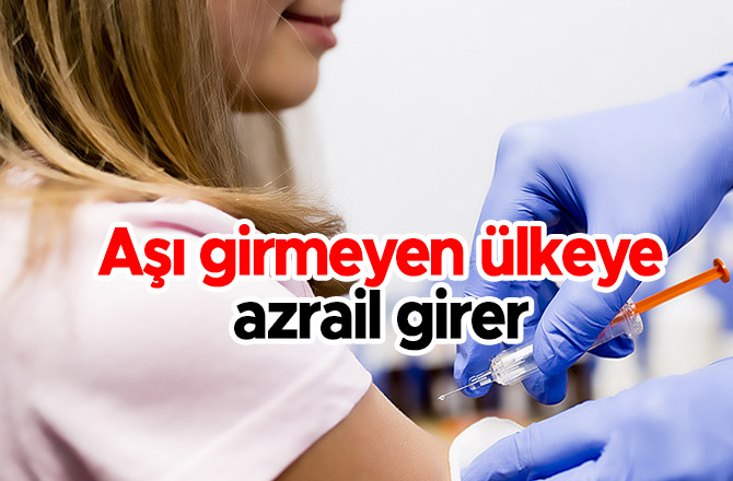 Aşı girmeyen ülkeye azrail girer