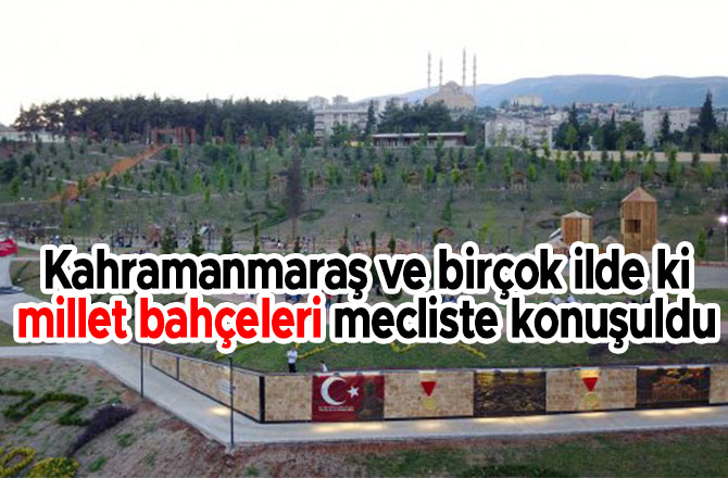 Kahramanmaraş ve birçok ilde ki millet bahçeleri mecliste konuşuldu