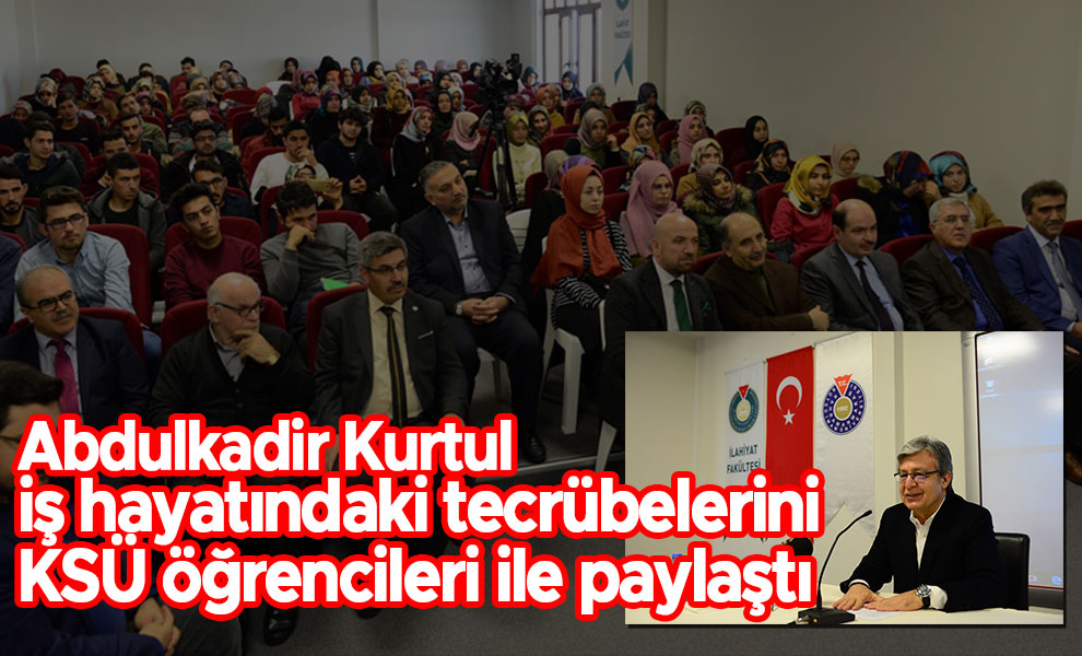Abdulkadir Kurtul iş hayatındaki tecrübelerini KSÜ öğrencileri ile paylaştı