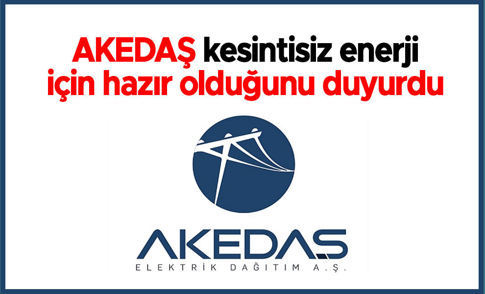 AKEDAŞ kesintisiz enerji için hazır olduğunu duyurdu