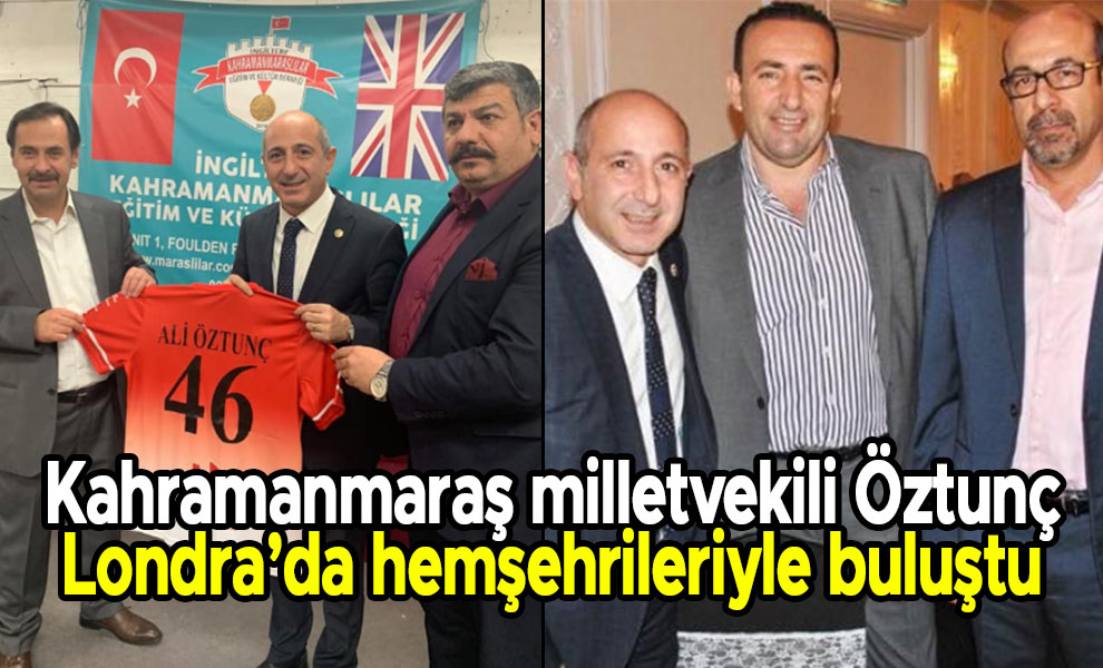 Kahramanmaraş milletvekili Öztunç Londra’da hemşehrileriyle buluştu