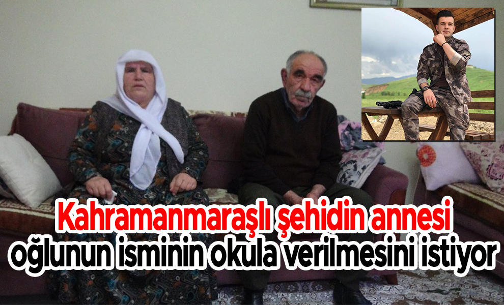 Kahramanmaraşlı şehidin annesi oğlunun isminin okula verilmesini istiyor